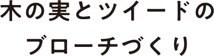 木の実とツイードのブローチづくり